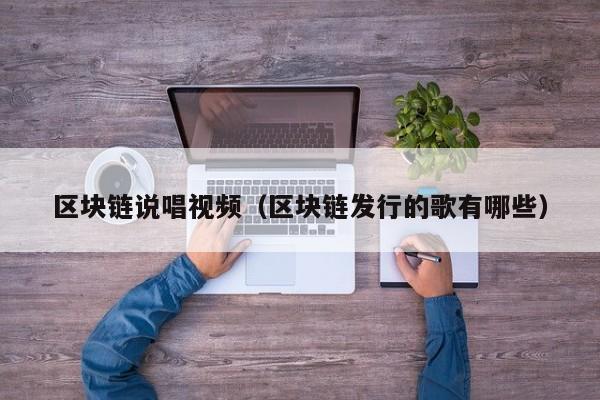 区块链说唱视频（区块链发行的歌有哪些）