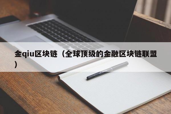 金qiu区块链（全球顶级的金融区块链联盟）