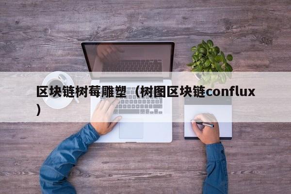 区块链树莓雕塑（树图区块链conflux）