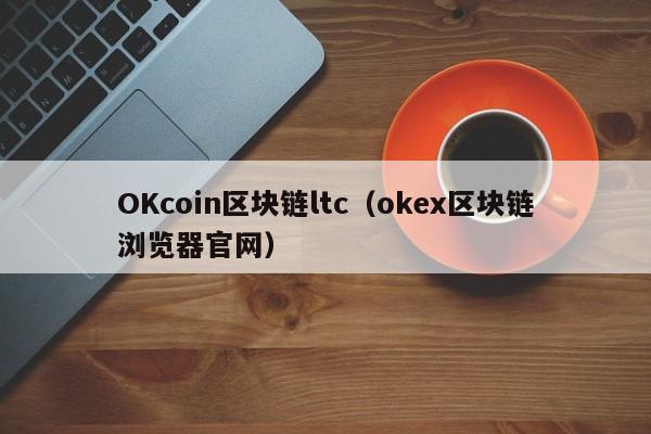 OKcoin区块链ltc（okex区块链浏览器官网）