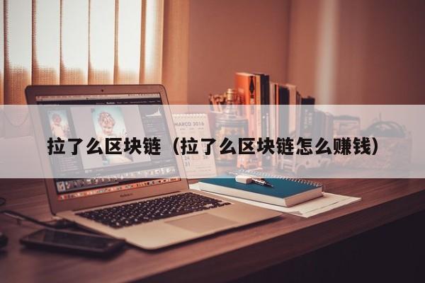 拉了么区块链（拉了么区块链怎么赚钱）