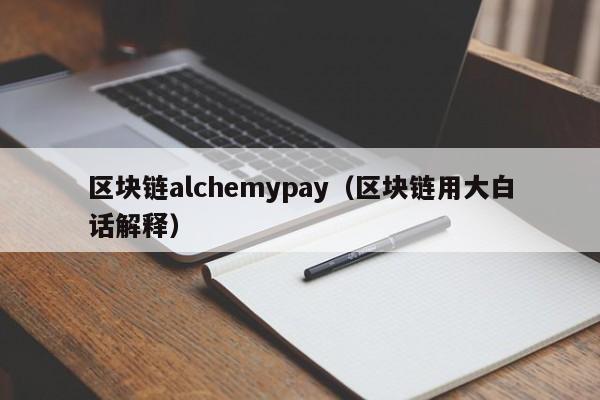 区块链alchemypay（区块链用大白话解释）