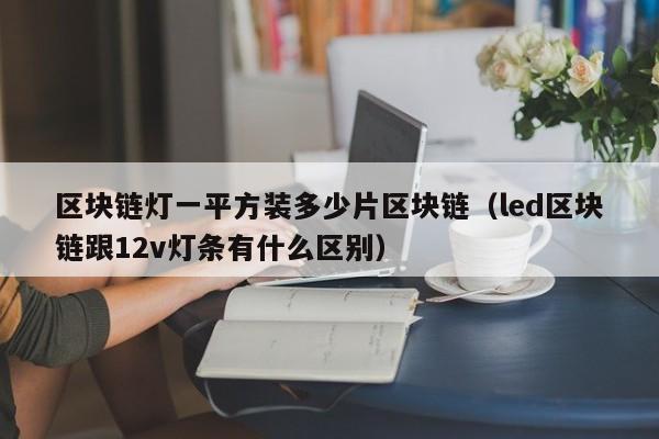 区块链灯一平方装多少片区块链（led区块链跟12v灯条有什么区别）