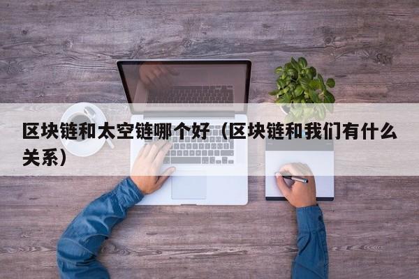 区块链和太空链哪个好（区块链和我们有什么关系）