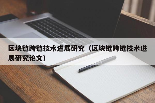 区块链跨链技术进展研究（区块链跨链技术进展研究论文）