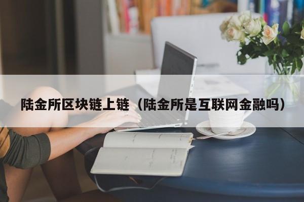 陆金所区块链上链（陆金所是互联网金融吗）