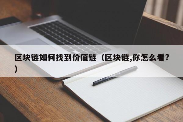 区块链如何找到价值链（区块链,你怎么看?）