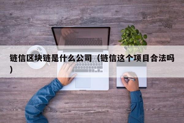 链信区块链是什么公司（链信这个项目合法吗）