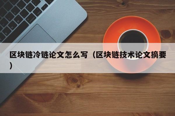 区块链冷链论文怎么写（区块链技术论文摘要）