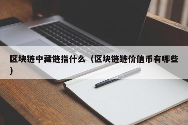 区块链中藏链指什么（区块链链价值币有哪些）