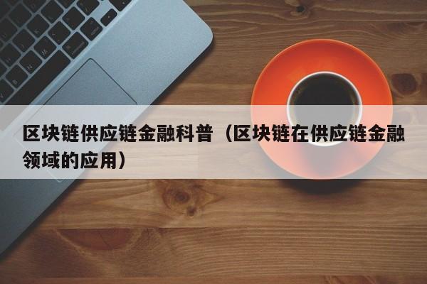 区块链供应链金融科普（区块链在供应链金融领域的应用）