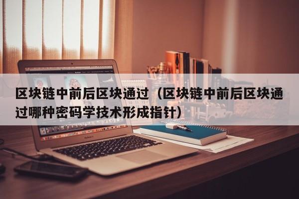 区块链中前后区块通过（区块链中前后区块通过哪种密码学技术形成指针）
