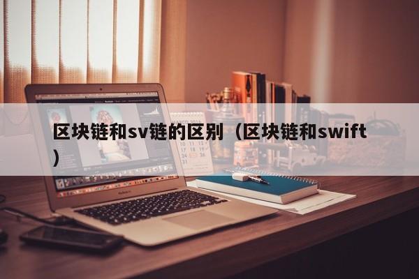 区块链和sv链的区别（区块链和swift）