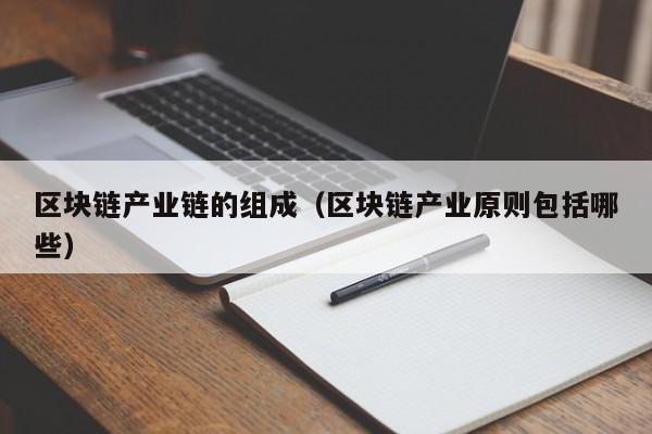 区块链产业链的组成（区块链产业原则包括哪些）