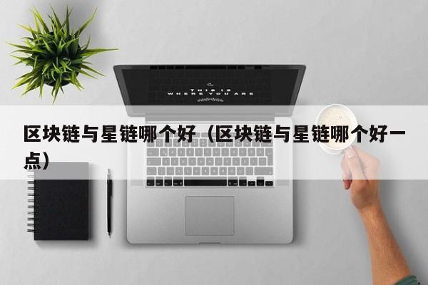 区块链与星链哪个好（区块链与星链哪个好一点）