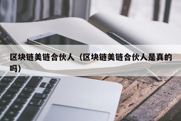 区块链美链合伙人（区块链美链合伙人是真的吗）
