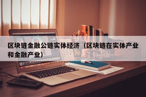 区块链金融公链实体经济（区块链在实体产业和金融产业）