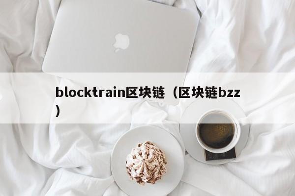 blocktrain区块链（区块链bzz）