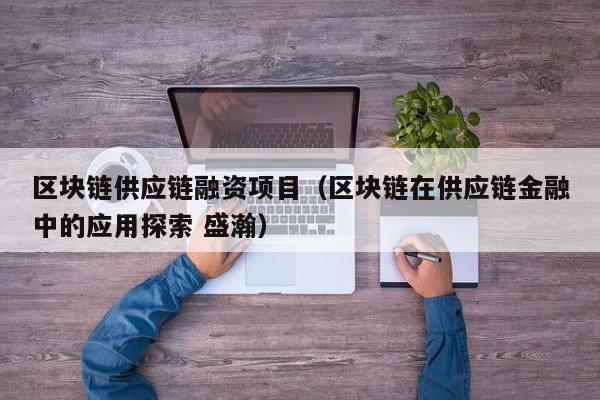 区块链供应链融资项目（区块链在供应链金融中的应用探索 盛瀚）
