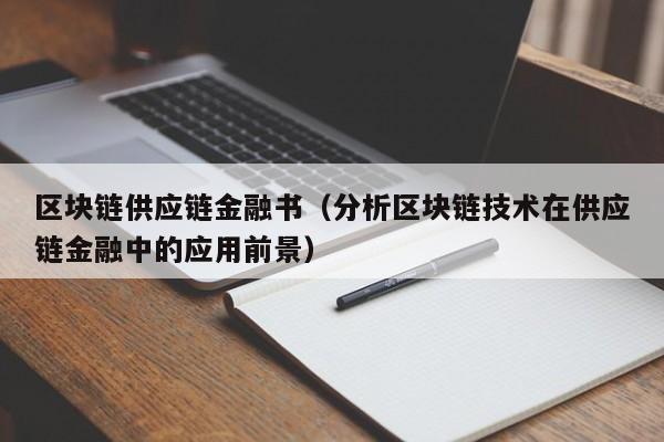 区块链供应链金融书（分析区块链技术在供应链金融中的应用前景）