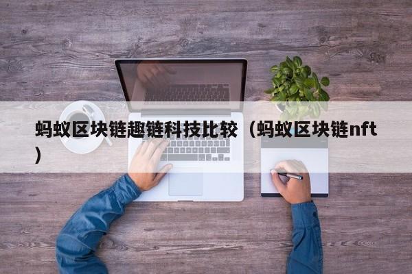 蚂蚁区块链趣链科技比较（蚂蚁区块链nft）