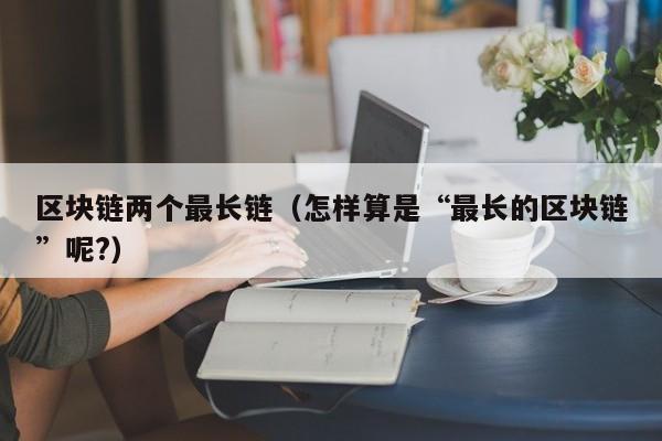 区块链两个最长链（怎样算是“最长的区块链”呢?）