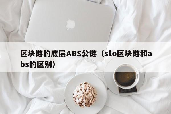 区块链的底层ABS公链（sto区块链和abs的区别）