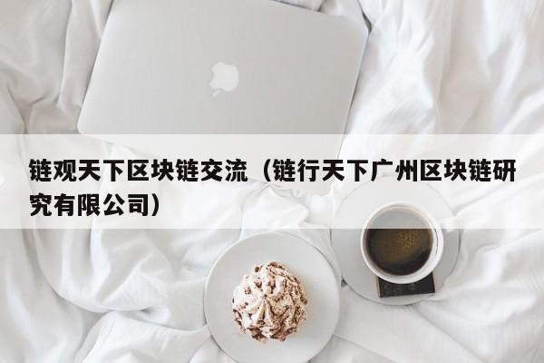 链观天下区块链交流（链行天下广州区块链研究有限公司）