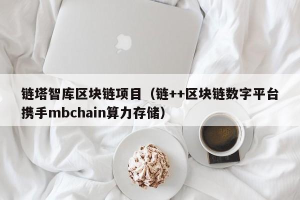 链塔智库区块链项目（链++区块链数字平台携手mbchain算力存储）