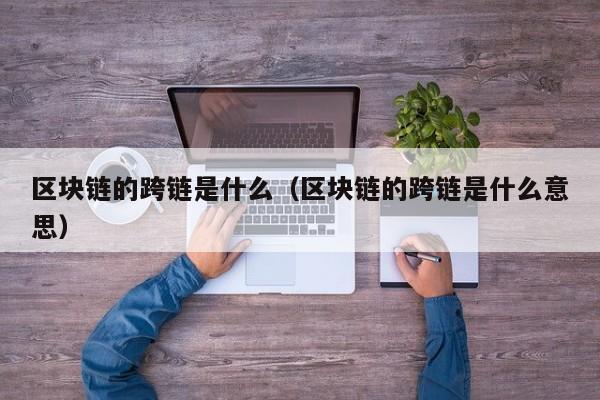 区块链的跨链是什么（区块链的跨链是什么意思）