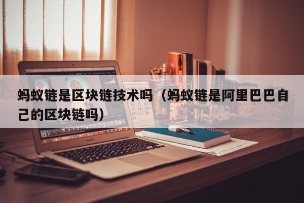蚂蚁链是区块链技术吗（蚂蚁链是阿里巴巴自己的区块链吗）