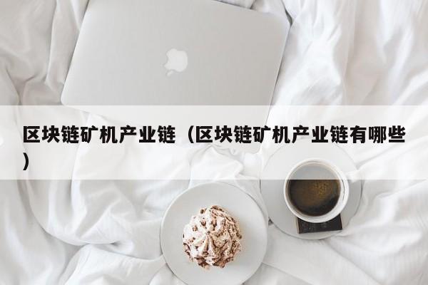 区块链矿机产业链（区块链矿机产业链有哪些）
