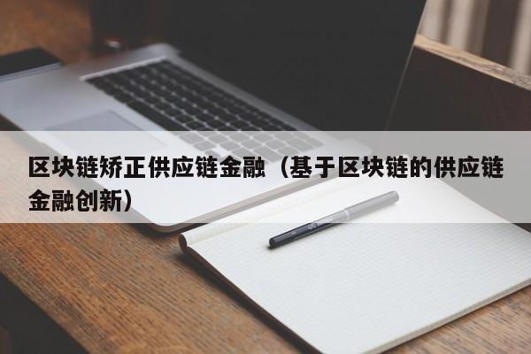 区块链矫正供应链金融（基于区块链的供应链金融创新）