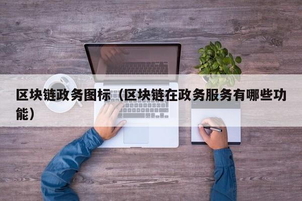 区块链政务图标（区块链在政务服务有哪些功能）