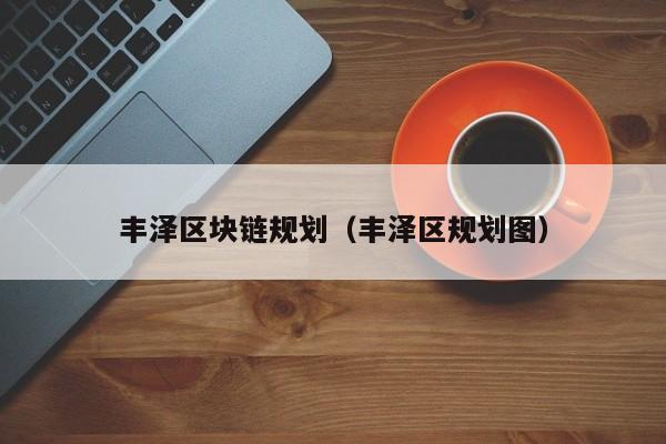 丰泽区块链规划（丰泽区规划图）