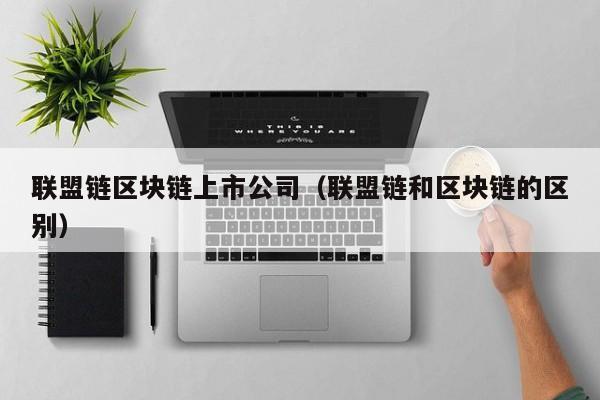 联盟链区块链上市公司（联盟链和区块链的区别）