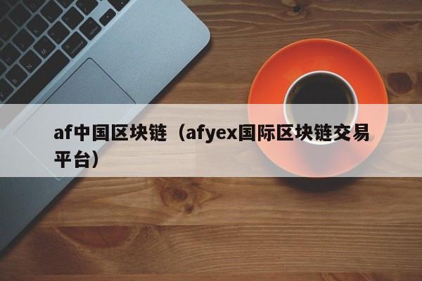 af中国区块链（afyex国际区块链交易平台）