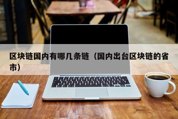 区块链国内有哪几条链（国内出台区块链的省市）