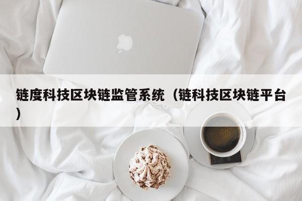 链度科技区块链监管系统（链科技区块链平台）