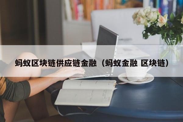 蚂蚁区块链供应链金融（蚂蚁金融 区块链）