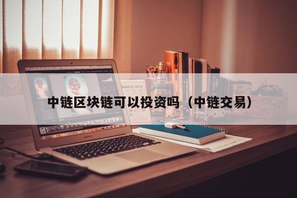 中链区块链可以投资吗（中链交易）