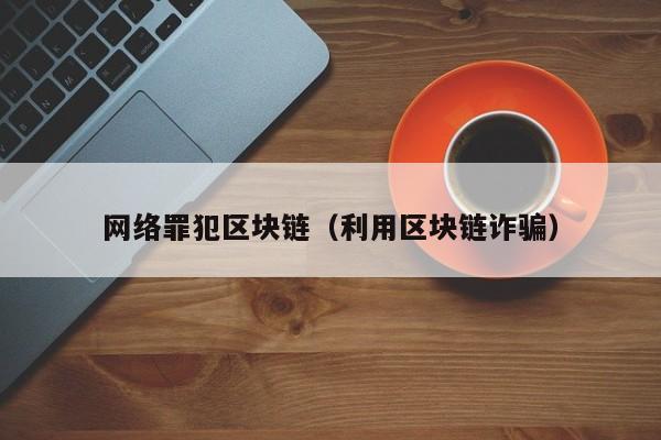 网络罪犯区块链（利用区块链诈骗）