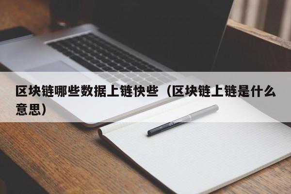 区块链哪些数据上链快些（区块链上链是什么意思）
