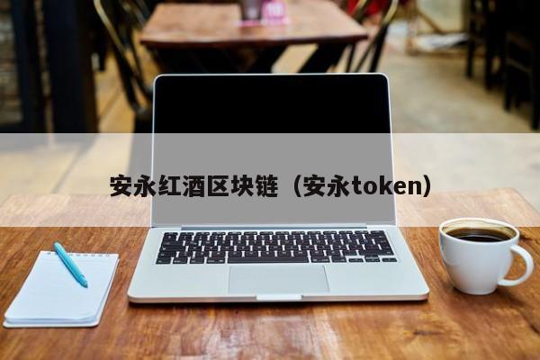 安永红酒区块链（安永token）