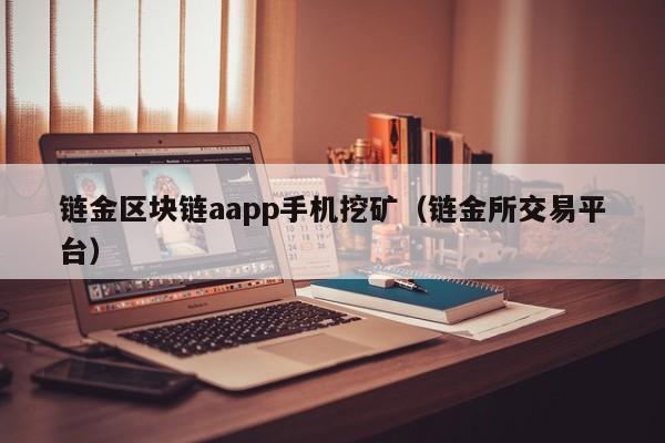链金区块链aapp手机挖矿（链金所交易平台）