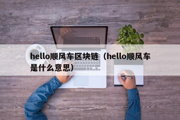 hello顺风车区块链（hello顺风车是什么意思）