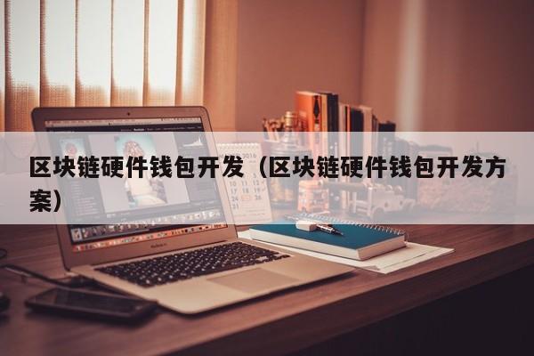 区块链硬件钱包开发（区块链硬件钱包开发方案）