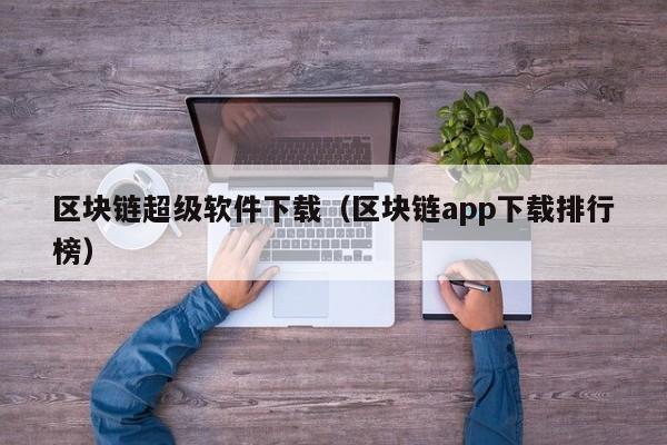 区块链超级软件下载（区块链app下载排行榜）