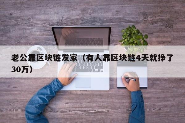 老公靠区块链发家（有人靠区块链4天就挣了30万）