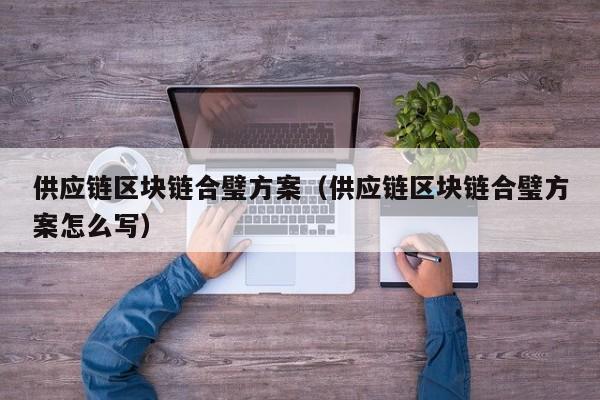 供应链区块链合璧方案（供应链区块链合璧方案怎么写）
